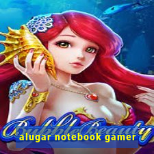 alugar notebook gamer